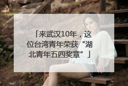 来武汉10年，这位台湾青年荣获“湖北青年五四奖章”