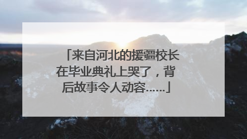 来自河北的援疆校长在毕业典礼上哭了，背后故事令人动容……