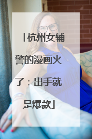 杭州女辅警的漫画火了：出手就是爆款