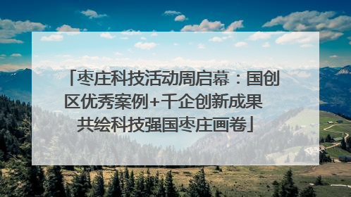 枣庄科技活动周启幕：国创区优秀案例+千企创新成果 共绘科技强国枣庄画卷