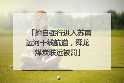 擅自强行进入苏南运河干线航道，舜龙煤炭联运被罚