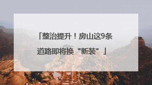 整治提升！房山这9条道路即将换“新装”