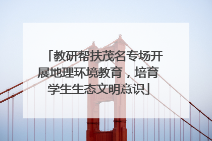 教研帮扶茂名专场开展地理环境教育，培育学生生态文明意识