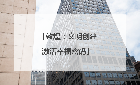 敦煌：文明创建激活幸福密码