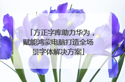 方正字库助力华为，赋能鸿蒙电脑打造全场景字体解决方案