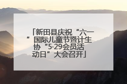 新田县庆祝“六一”国际儿童节暨计生协“5·29会员活动日”大会召开