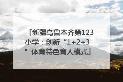 新疆乌鲁木齐第123小学：创新“1+2+3”体育特色育人模式
