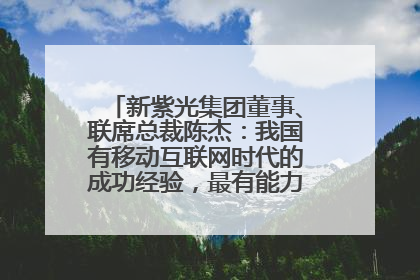 新紫光集团董事、联席总裁陈杰：我国有移动互联网时代的成功经验，最有能力做好AI应用创新