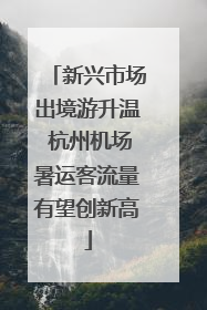 新兴市场出境游升温 杭州机场暑运客流量有望创新高