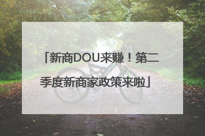 新商DOU来赚！第二季度新商家政策来啦