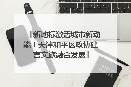 新地标激活城市新动能！天津和平区政协建言文旅融合发展