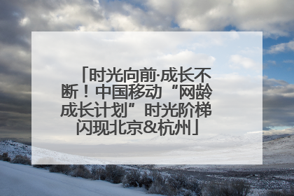 时光向前·成长不断！中国移动“网龄成长计划”时光阶梯闪现北京&杭州