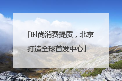 时尚消费提质，北京打造全球首发中心