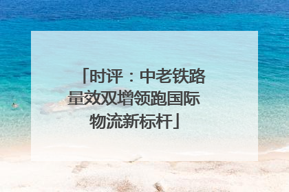 时评：中老铁路量效双增领跑国际物流新标杆