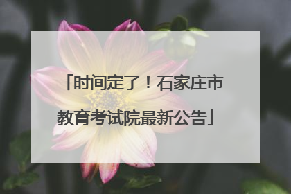 时间定了！石家庄市教育考试院最新公告