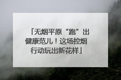 无烟平原“跑”出健康范儿！这场控烟行动玩出新花样