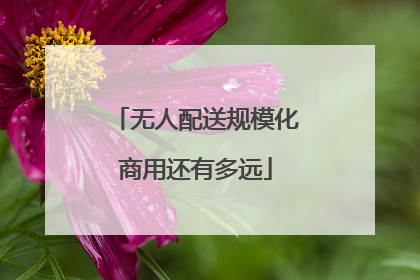 无人配送规模化商用还有多远