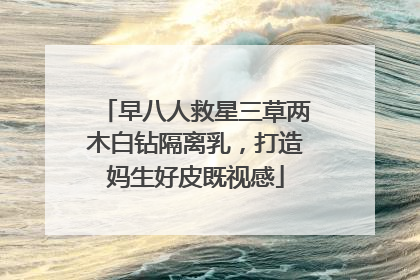 早八人救星三草两木白钻隔离乳，打造妈生好皮既视感
