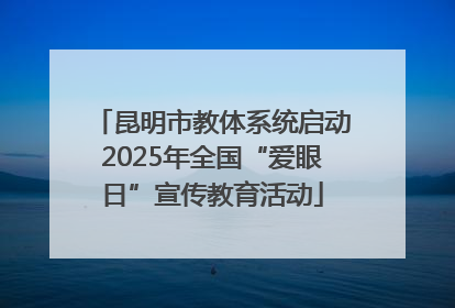昆明市教体系统启动2025年全国“爱眼日”宣传教育活动