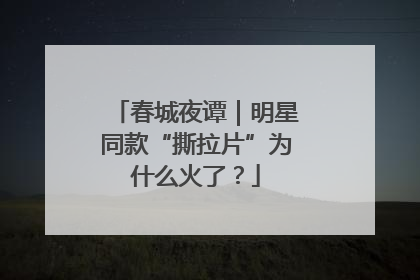 春城夜谭｜明星同款“撕拉片”为什么火了？