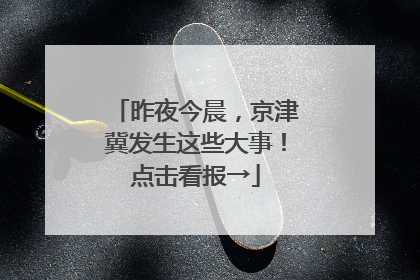 昨夜今晨，京津冀发生这些大事！点击看报→