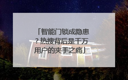 智能门锁成隐患？热搜背后是千万用户的夹手之痛