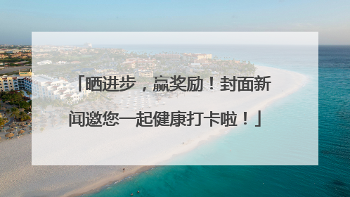 晒进步，赢奖励！封面新闻邀您一起健康打卡啦！