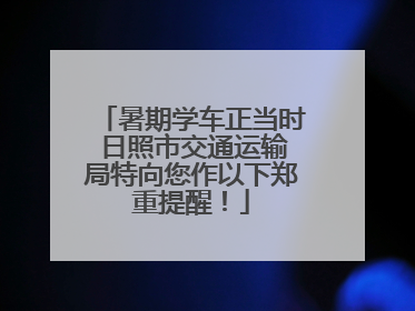暑期学车正当时 日照市交通运输局特向您作以下郑重提醒！