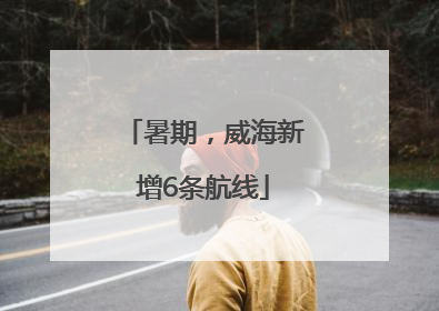 暑期，威海新增6条航线