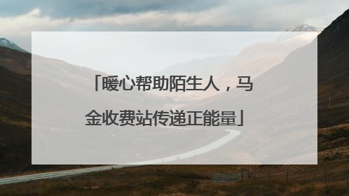 暖心帮助陌生人，马金收费站传递正能量