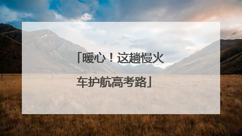 暖心！这趟慢火车护航高考路