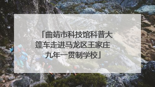 曲靖市科技馆科普大篷车走进马龙区王家庄九年一贯制学校