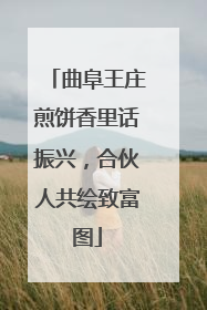 曲阜王庄煎饼香里话振兴，合伙人共绘致富图