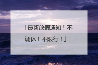 最新放假通知！不调休！不限行！