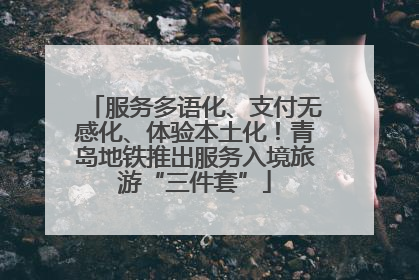 服务多语化、支付无感化、体验本土化！青岛地铁推出服务入境旅游“三件套”