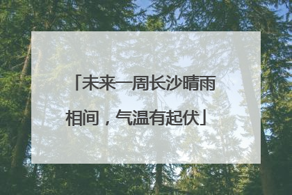 未来一周长沙晴雨相间，气温有起伏