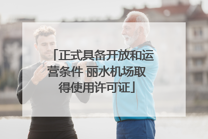 正式具备开放和运营条件 丽水机场取得使用许可证