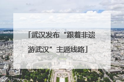 武汉发布“跟着非遗游武汉”主题线路