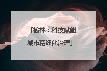 榆林：科技赋能城市精细化治理