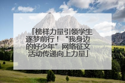 榜样力量引领学生逐梦前行！“我身边的好少年”网络征文活动传递向上力量