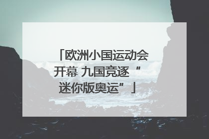 欧洲小国运动会开幕 九国竞逐“迷你版奥运”