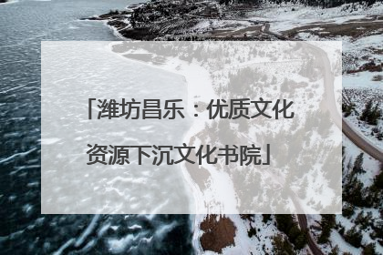 潍坊昌乐：优质文化资源下沉文化书院