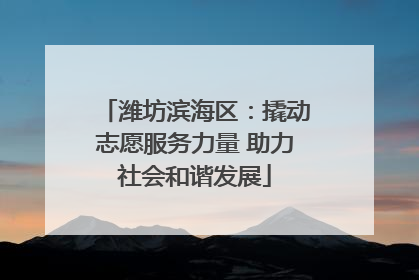 潍坊滨海区：撬动志愿服务力量 助力社会和谐发展