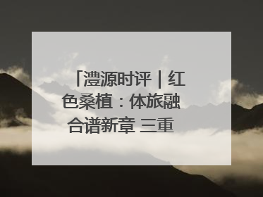 澧源时评｜红色桑植：体旅融合谱新章 三重叙事绘华光