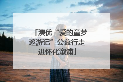 澳优“爱的童梦巡游记”公益行走进怀化溆浦