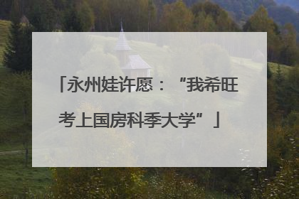 永州娃许愿：“我希旺考上国房科季大学”