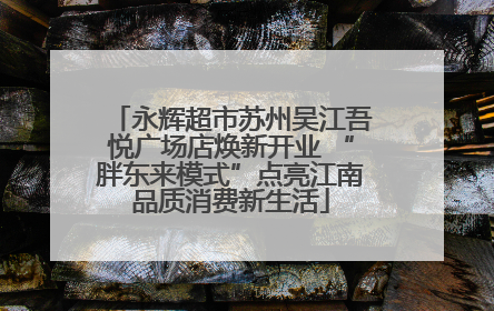 永辉超市苏州吴江吾悦广场店焕新开业 “胖东来模式”点亮江南品质消费新生活