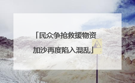 民众争抢救援物资 加沙再度陷入混乱