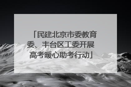 民建北京市委教育委、丰台区工委开展高考暖心助考行动