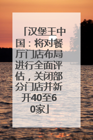 汉堡王中国：将对餐厅门店布局进行全面评估，关闭部分门店并新开40至60家